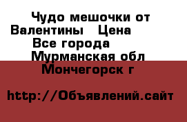 Чудо мешочки от Валентины › Цена ­ 680 - Все города  »    . Мурманская обл.,Мончегорск г.